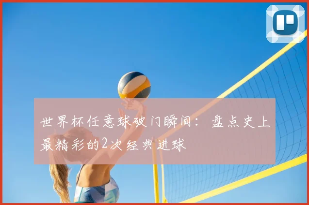 世界杯任意球破门瞬间:盘点史上最精彩的2次经典进球