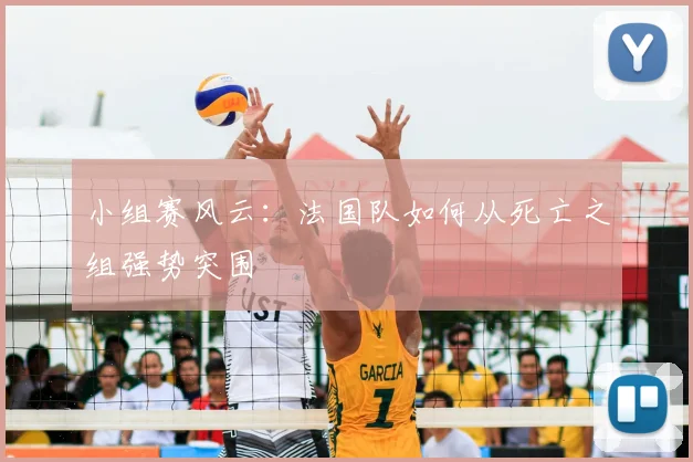 小组赛风云：法国队如何从死亡之组强势突围