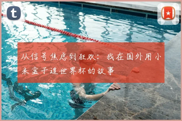从信号焦虑到狂欢:我在国外用小米盒子追世界杯的故事