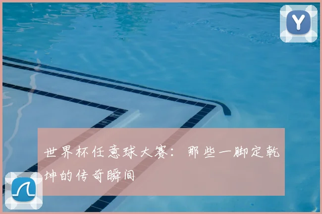 世界杯任意球大赛:那些一脚定乾坤的传奇瞬间