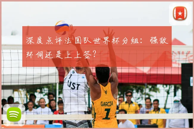深度点评法国队世界杯分组：强敌环伺还是上上签？