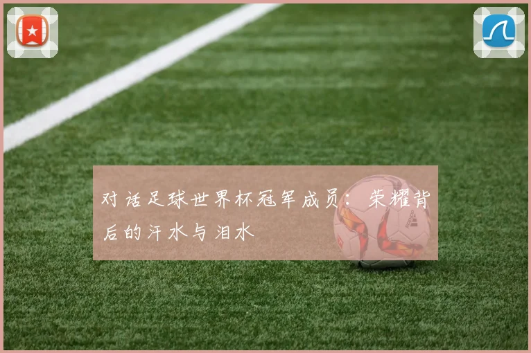 对话足球世界杯冠军成员：荣耀背后的汗水与泪水
