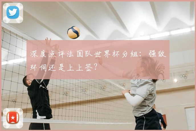 深度点评法国队世界杯分组：强敌环伺还是上上签？