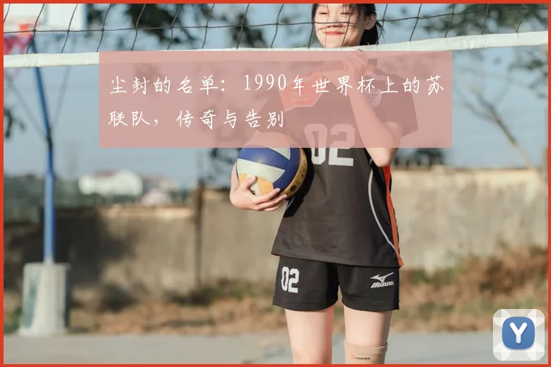尘封的名单：1990年世界杯上的苏联队，传奇与告别