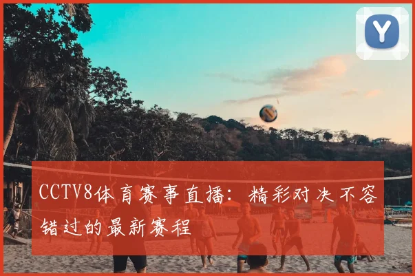 CCTV8体育赛事直播：精彩对决不容错过的最新赛程