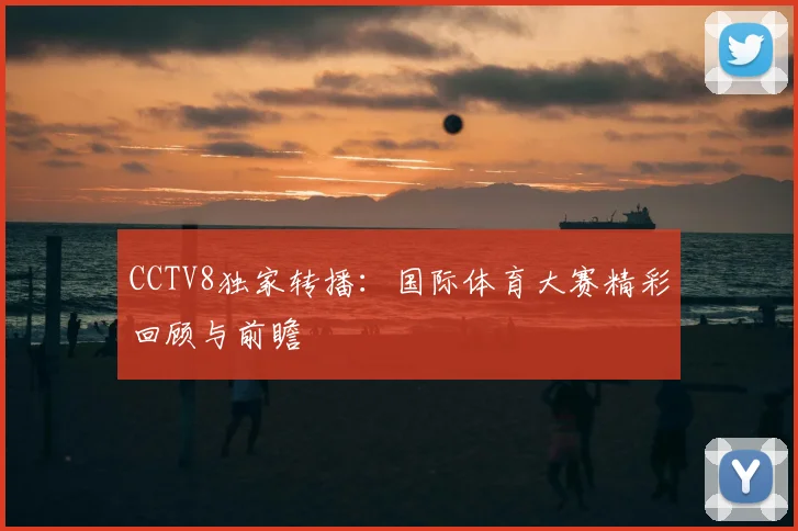 CCTV8独家转播：国际体育大赛精彩回顾与前瞻