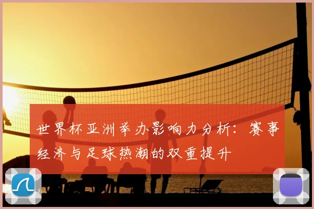 世界杯亚洲举办影响力分析：赛事经济与足球热潮的双重提升